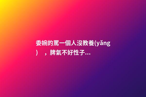 委婉的罵一個人沒教養(yǎng)，脾氣不好性子傲
